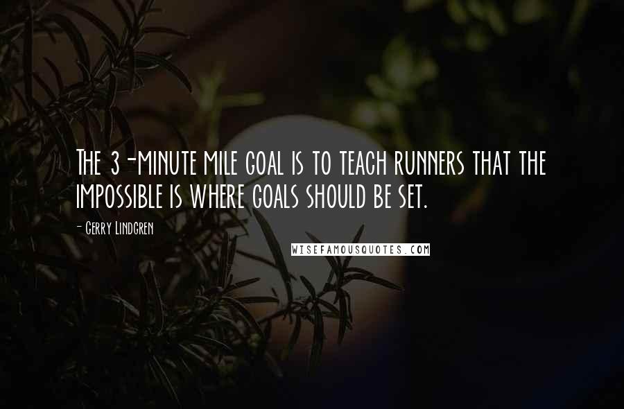 Gerry Lindgren Quotes: The 3-minute mile goal is to teach runners that the impossible is where goals should be set.