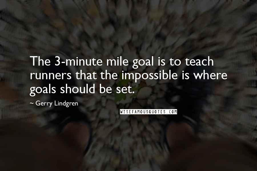Gerry Lindgren Quotes: The 3-minute mile goal is to teach runners that the impossible is where goals should be set.