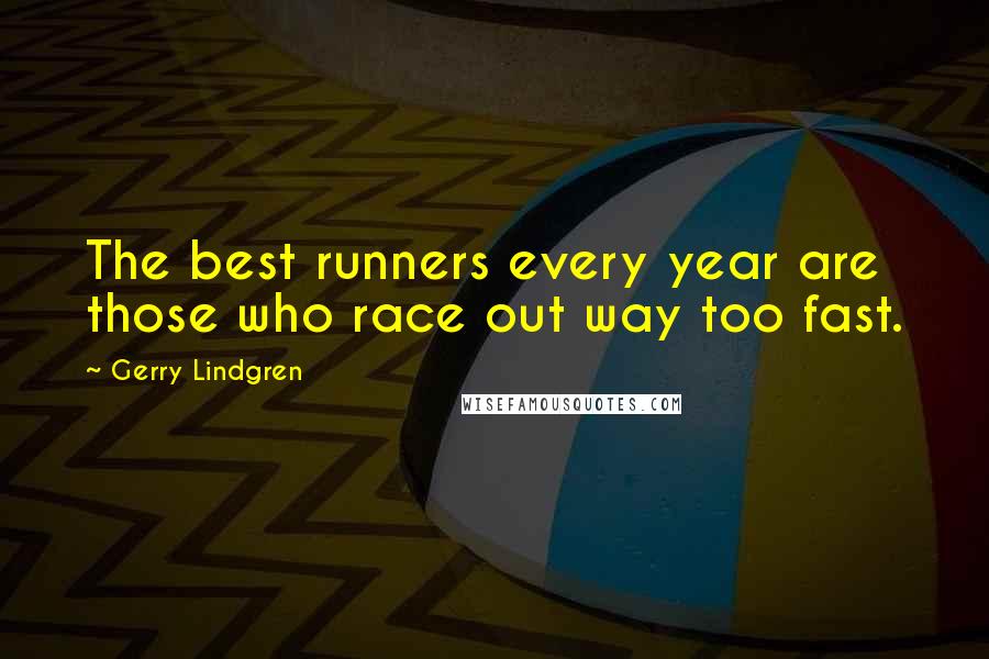 Gerry Lindgren Quotes: The best runners every year are those who race out way too fast.