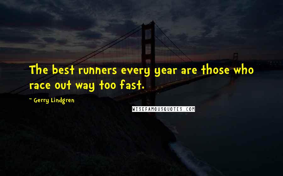 Gerry Lindgren Quotes: The best runners every year are those who race out way too fast.