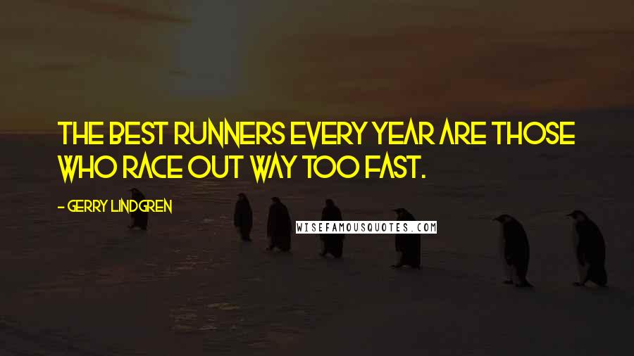 Gerry Lindgren Quotes: The best runners every year are those who race out way too fast.