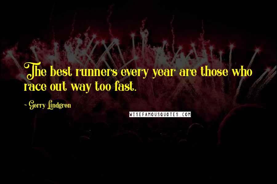 Gerry Lindgren Quotes: The best runners every year are those who race out way too fast.