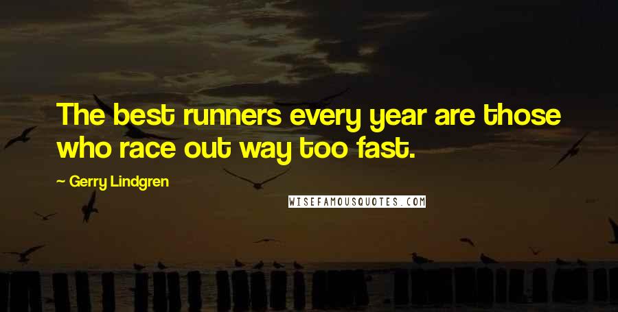 Gerry Lindgren Quotes: The best runners every year are those who race out way too fast.