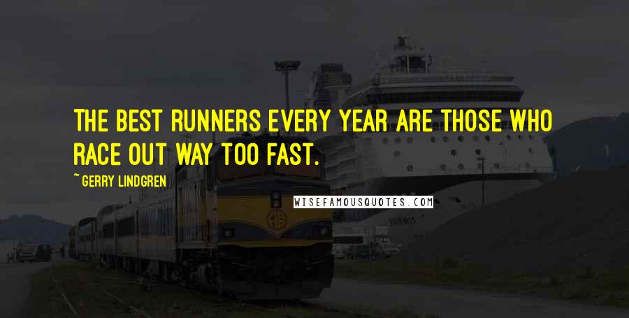 Gerry Lindgren Quotes: The best runners every year are those who race out way too fast.