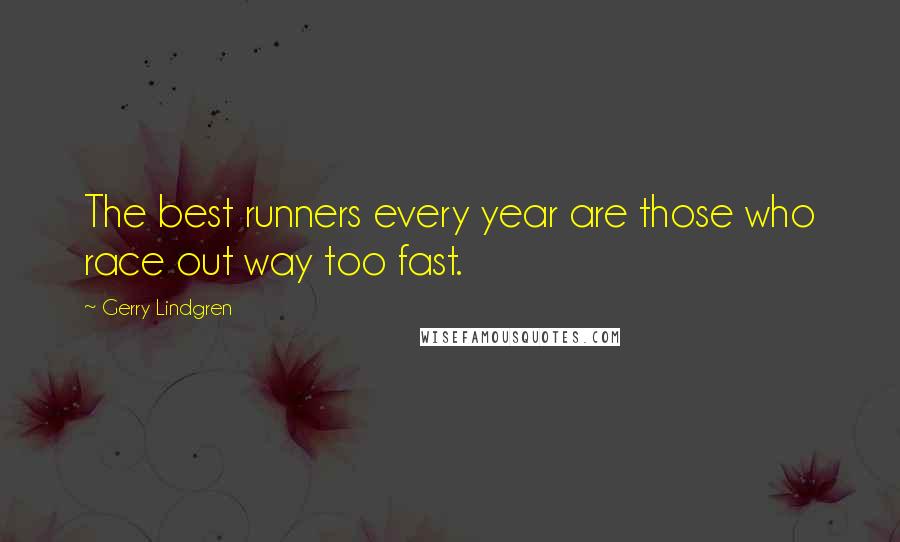 Gerry Lindgren Quotes: The best runners every year are those who race out way too fast.