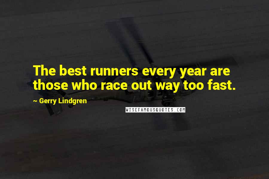 Gerry Lindgren Quotes: The best runners every year are those who race out way too fast.