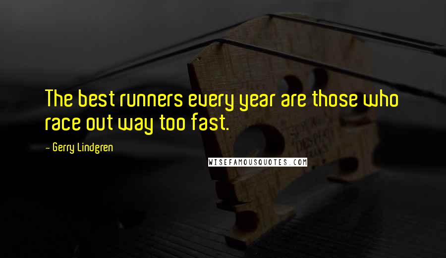 Gerry Lindgren Quotes: The best runners every year are those who race out way too fast.