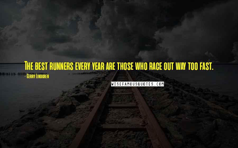 Gerry Lindgren Quotes: The best runners every year are those who race out way too fast.