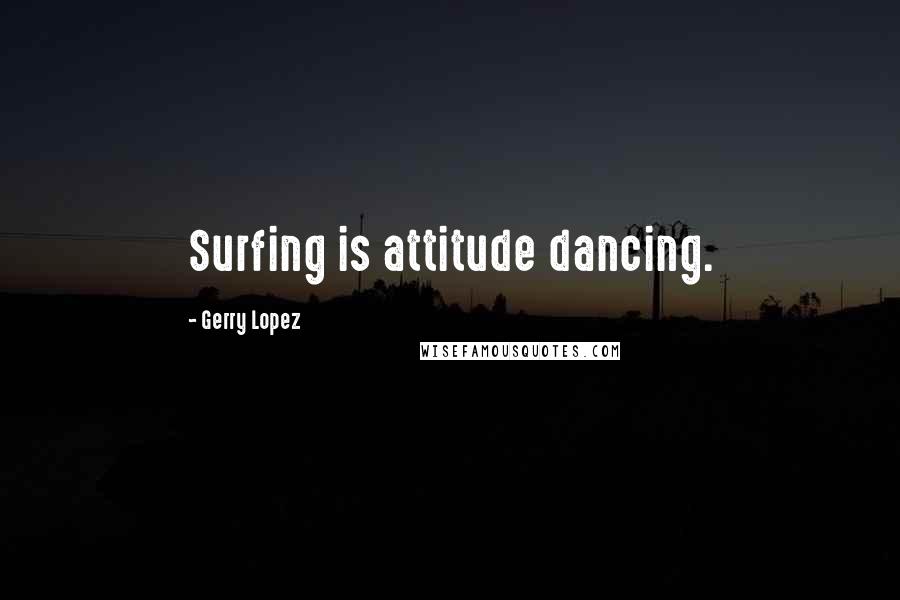 Gerry Lopez Quotes: Surfing is attitude dancing.