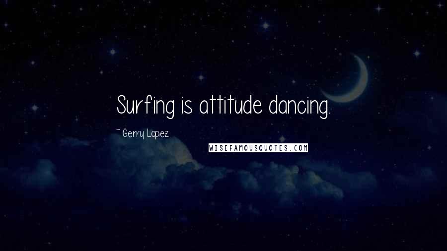 Gerry Lopez Quotes: Surfing is attitude dancing.