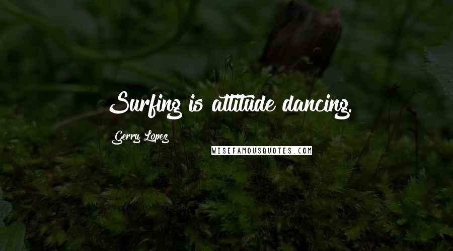 Gerry Lopez Quotes: Surfing is attitude dancing.