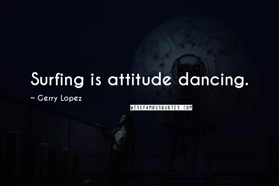 Gerry Lopez Quotes: Surfing is attitude dancing.