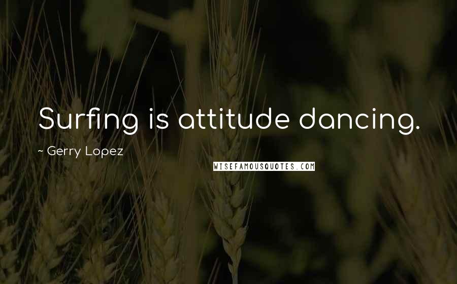 Gerry Lopez Quotes: Surfing is attitude dancing.