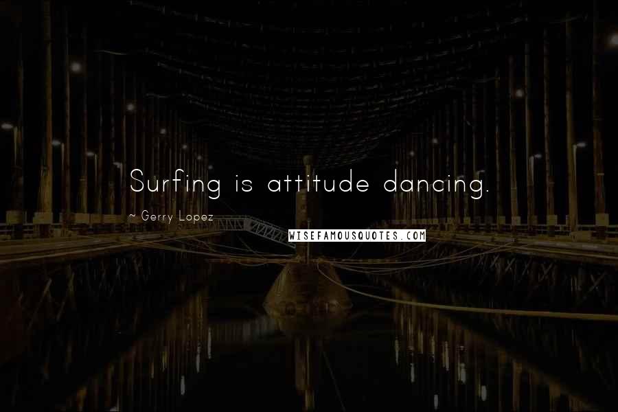 Gerry Lopez Quotes: Surfing is attitude dancing.