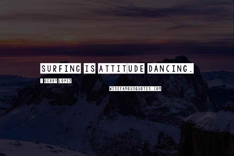 Gerry Lopez Quotes: Surfing is attitude dancing.