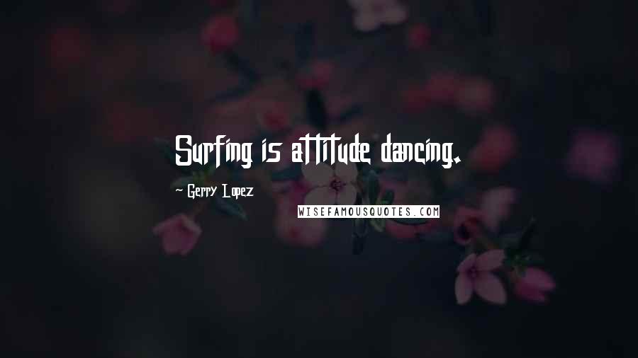 Gerry Lopez Quotes: Surfing is attitude dancing.