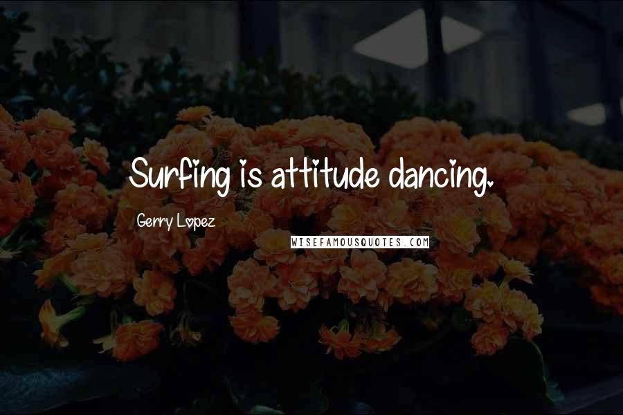 Gerry Lopez Quotes: Surfing is attitude dancing.