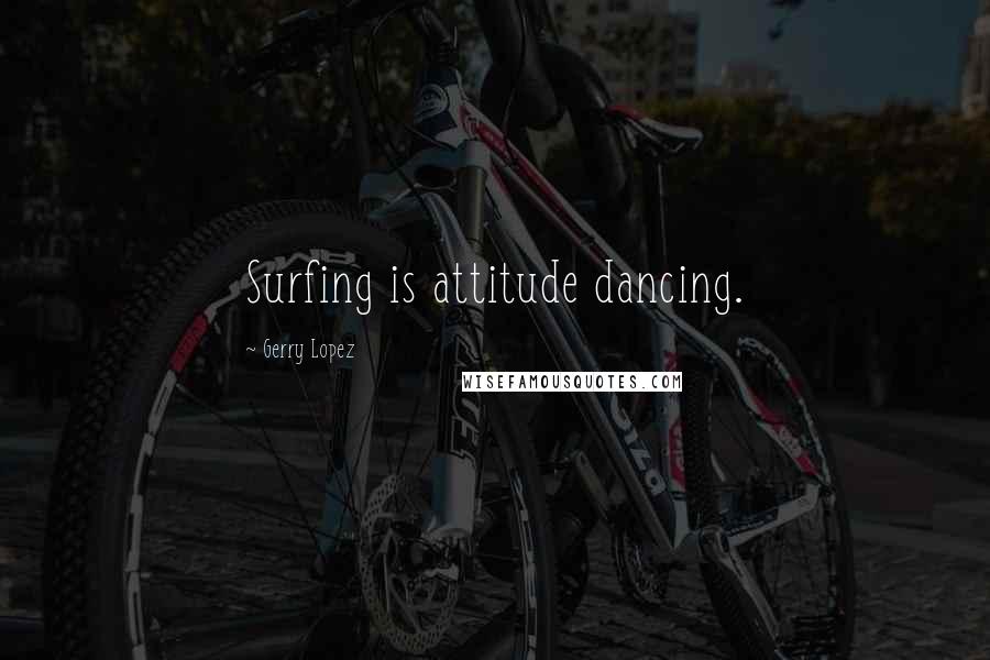 Gerry Lopez Quotes: Surfing is attitude dancing.