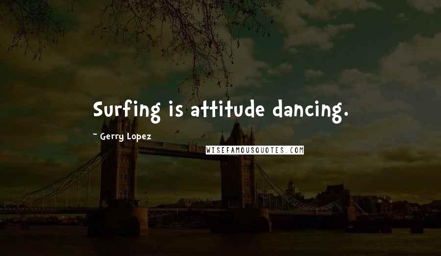 Gerry Lopez Quotes: Surfing is attitude dancing.