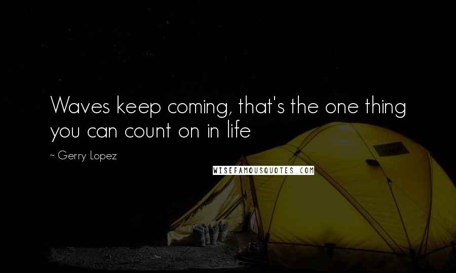 Gerry Lopez Quotes: Waves keep coming, that's the one thing you can count on in life