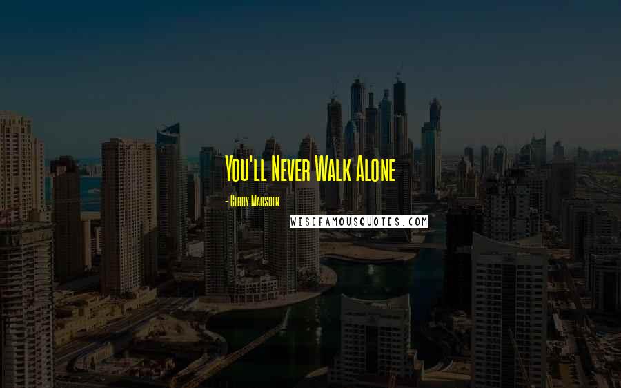 Gerry Marsden Quotes: You'll Never Walk Alone