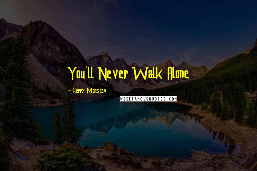 Gerry Marsden Quotes: You'll Never Walk Alone