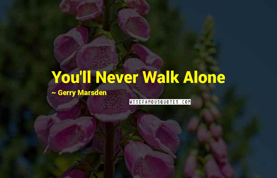 Gerry Marsden Quotes: You'll Never Walk Alone
