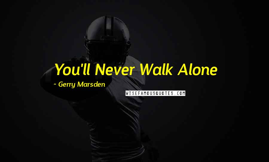 Gerry Marsden Quotes: You'll Never Walk Alone
