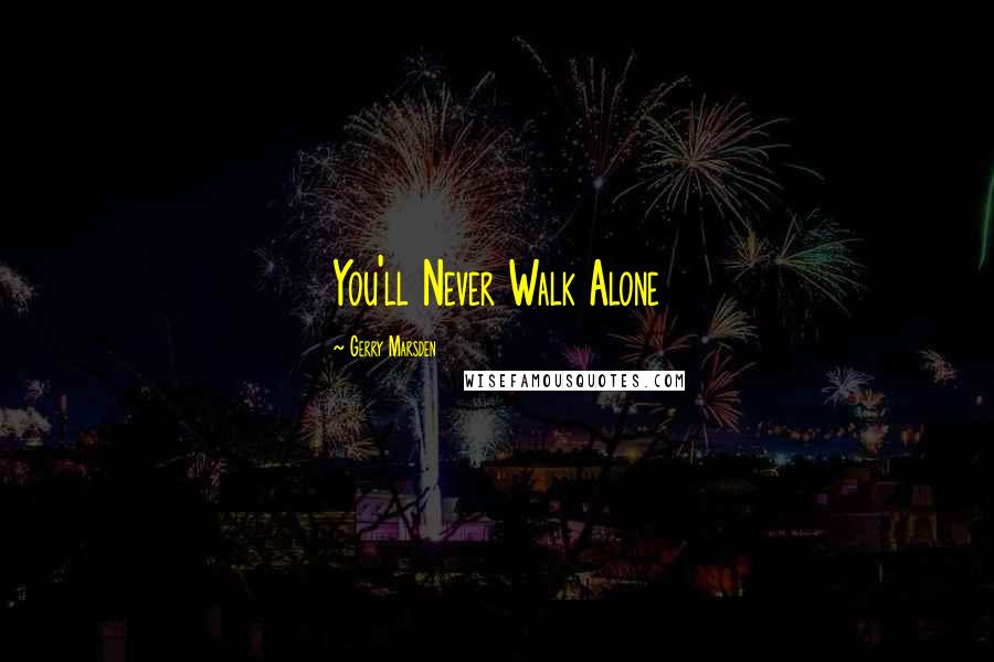 Gerry Marsden Quotes: You'll Never Walk Alone
