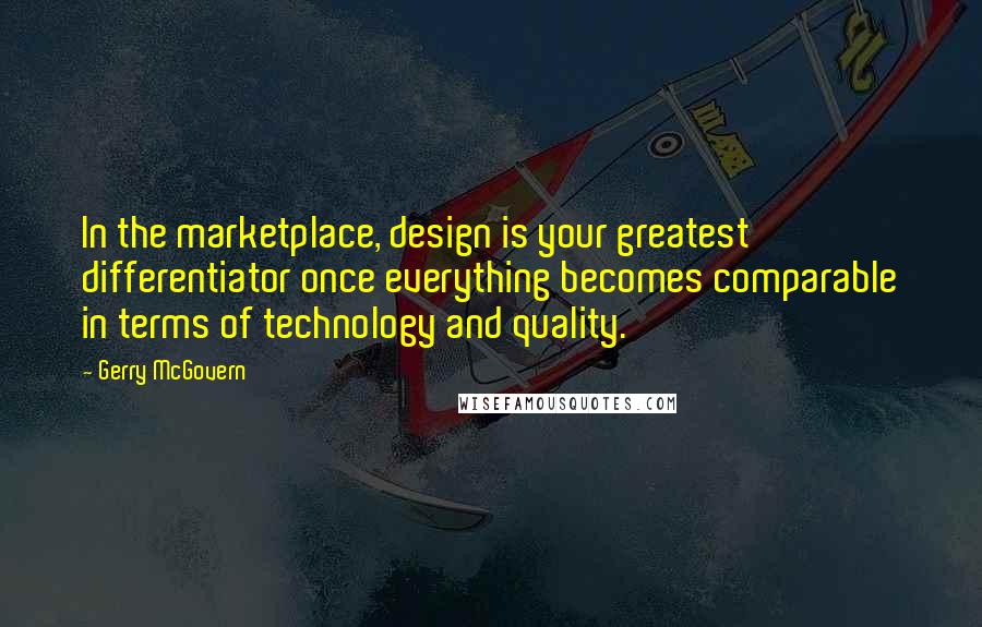 Gerry McGovern Quotes: In the marketplace, design is your greatest differentiator once everything becomes comparable in terms of technology and quality.