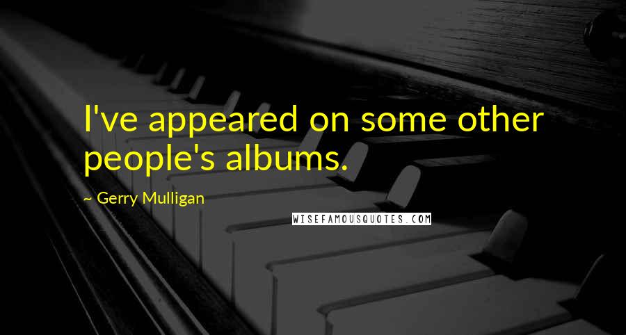 Gerry Mulligan Quotes: I've appeared on some other people's albums.