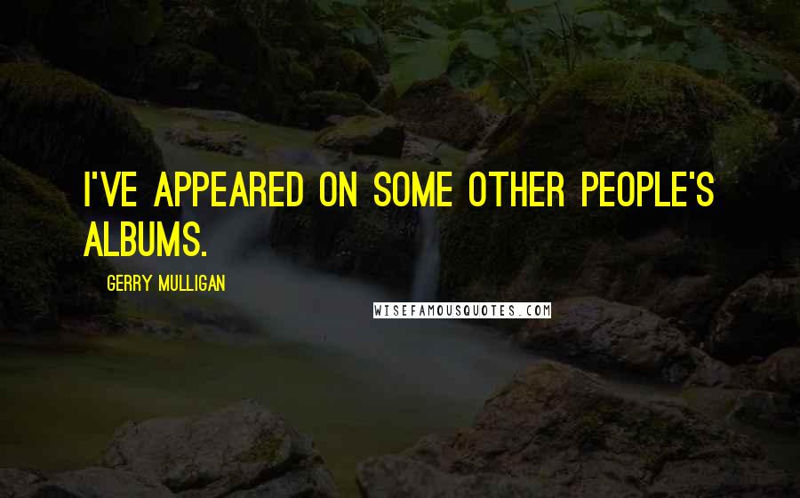 Gerry Mulligan Quotes: I've appeared on some other people's albums.