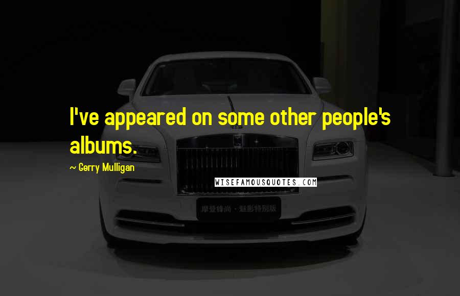 Gerry Mulligan Quotes: I've appeared on some other people's albums.