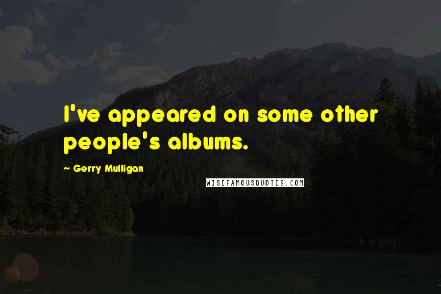 Gerry Mulligan Quotes: I've appeared on some other people's albums.