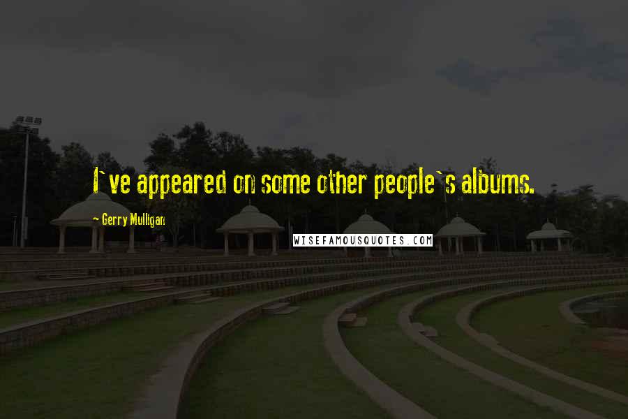 Gerry Mulligan Quotes: I've appeared on some other people's albums.