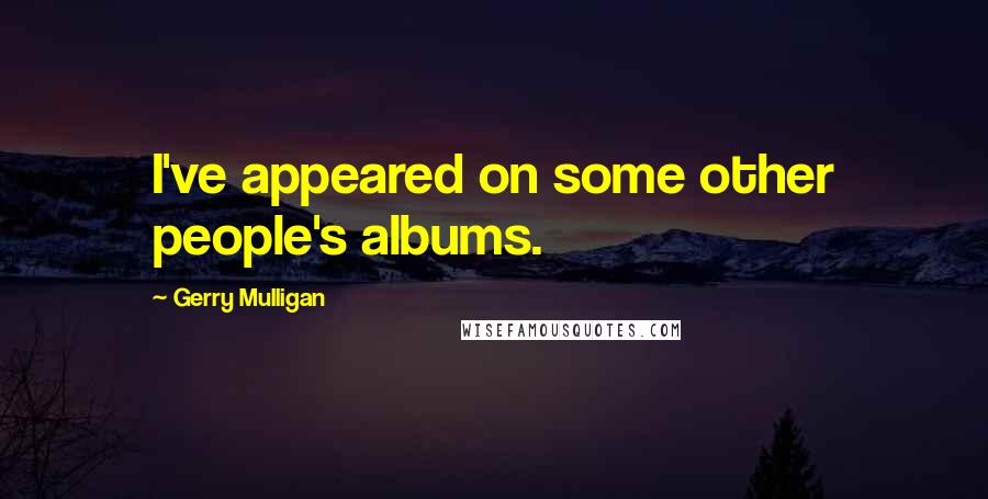 Gerry Mulligan Quotes: I've appeared on some other people's albums.