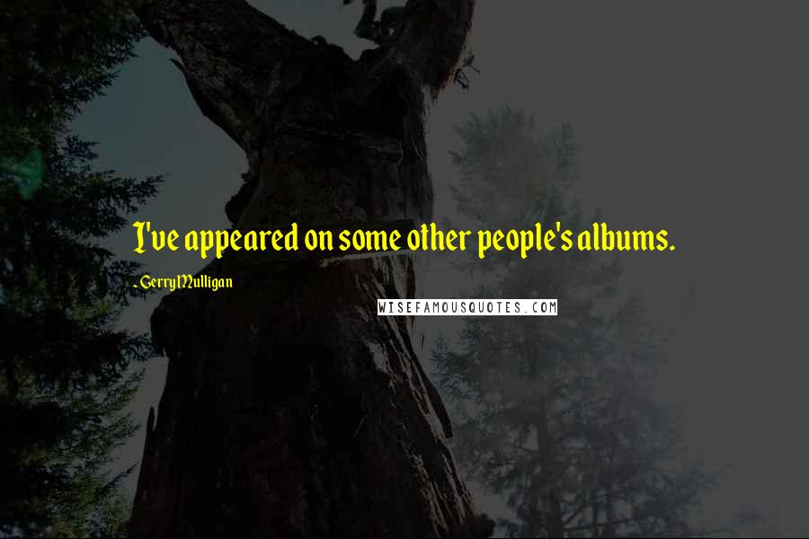Gerry Mulligan Quotes: I've appeared on some other people's albums.