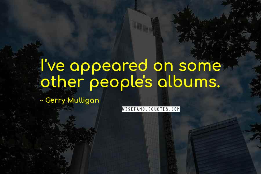 Gerry Mulligan Quotes: I've appeared on some other people's albums.