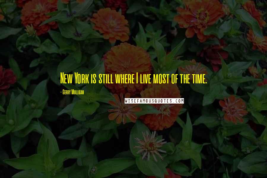 Gerry Mulligan Quotes: New York is still where I live most of the time.