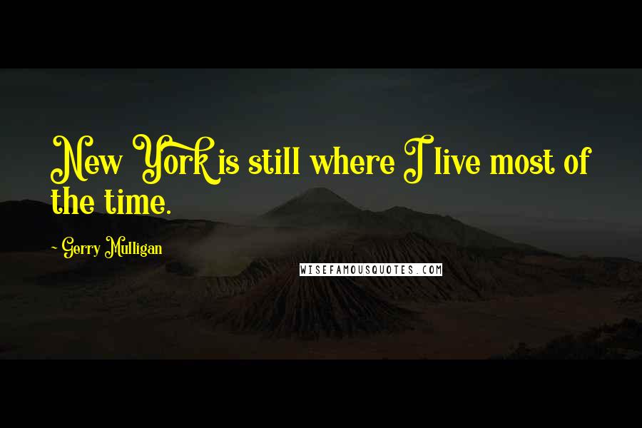 Gerry Mulligan Quotes: New York is still where I live most of the time.