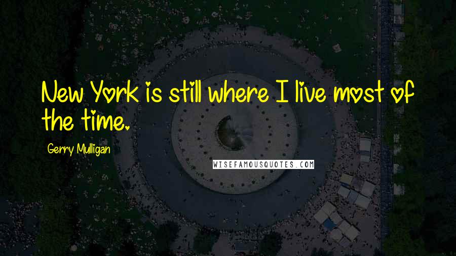 Gerry Mulligan Quotes: New York is still where I live most of the time.