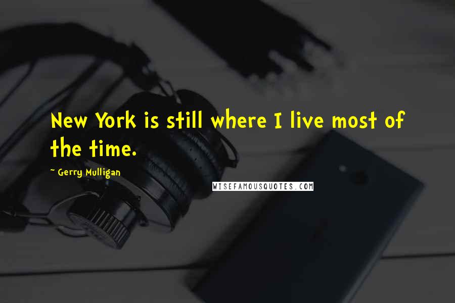 Gerry Mulligan Quotes: New York is still where I live most of the time.