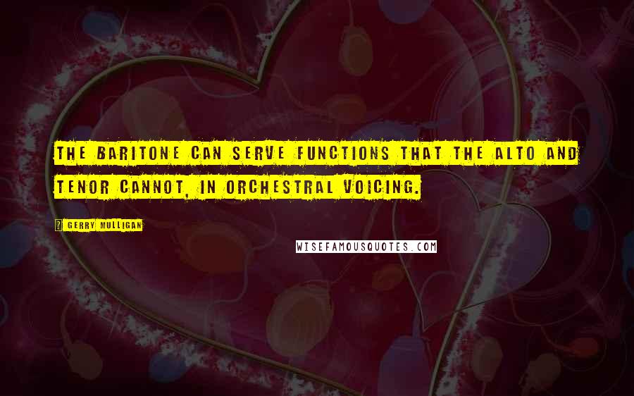 Gerry Mulligan Quotes: The baritone can serve functions that the alto and tenor cannot, in orchestral voicing.