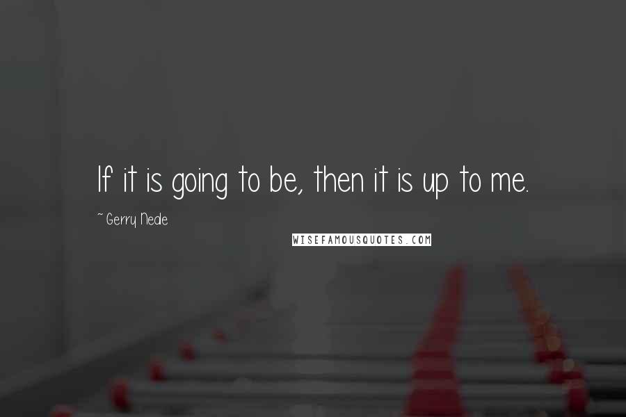 Gerry Neale Quotes: If it is going to be, then it is up to me.