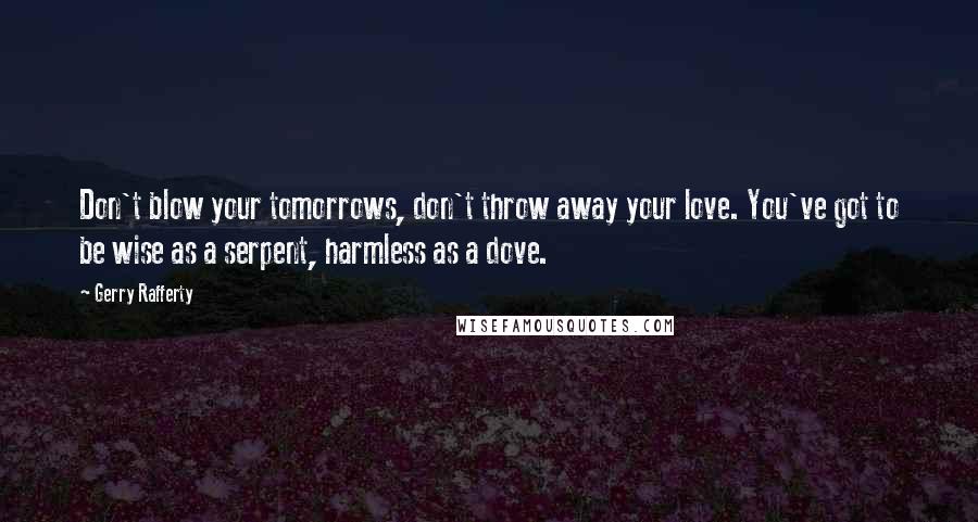Gerry Rafferty Quotes: Don't blow your tomorrows, don't throw away your love. You've got to be wise as a serpent, harmless as a dove.