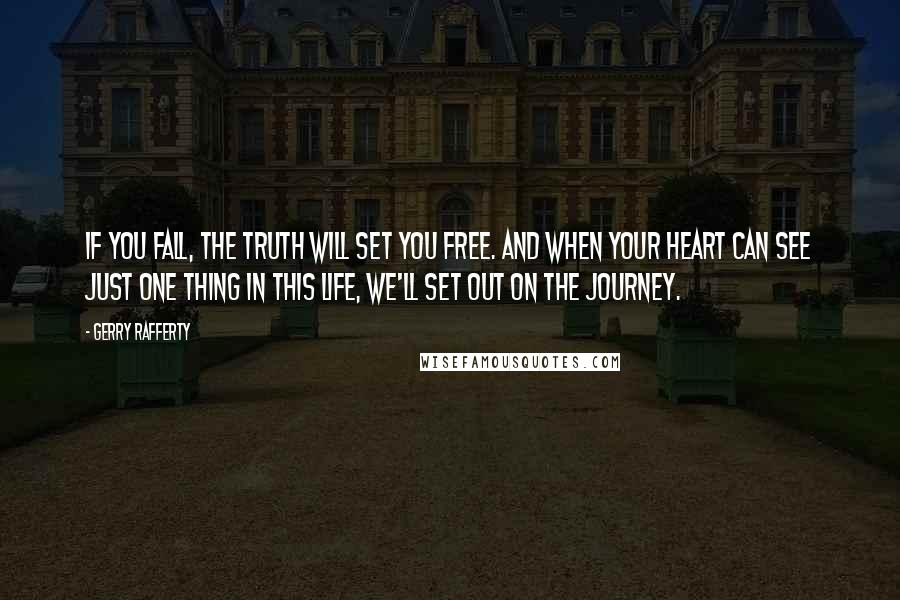 Gerry Rafferty Quotes: If you fall, the truth will set you free. And when your heart can see just one thing in this life, we'll set out on the journey.