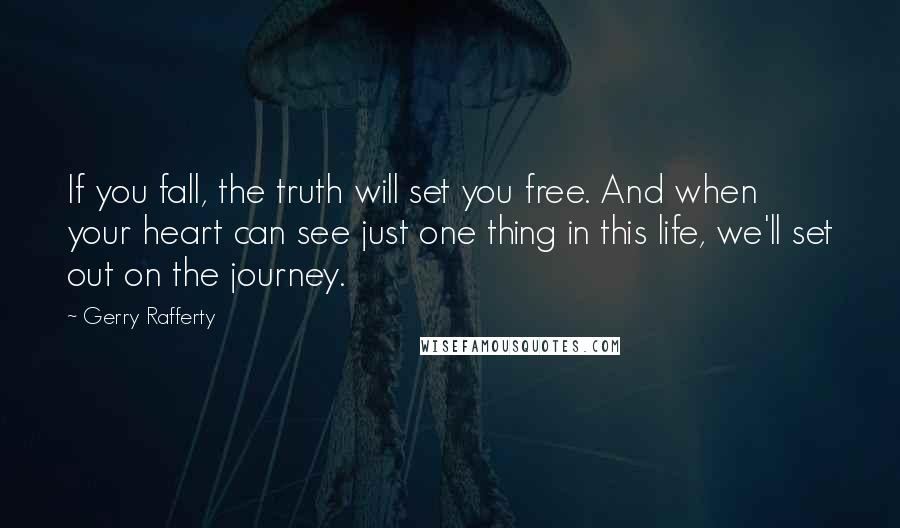 Gerry Rafferty Quotes: If you fall, the truth will set you free. And when your heart can see just one thing in this life, we'll set out on the journey.