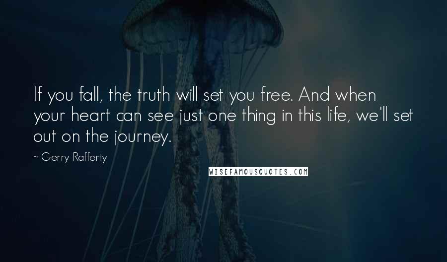 Gerry Rafferty Quotes: If you fall, the truth will set you free. And when your heart can see just one thing in this life, we'll set out on the journey.