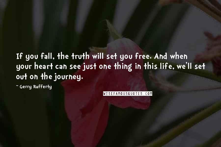 Gerry Rafferty Quotes: If you fall, the truth will set you free. And when your heart can see just one thing in this life, we'll set out on the journey.