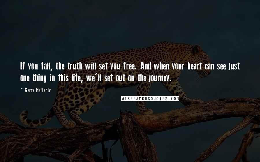 Gerry Rafferty Quotes: If you fall, the truth will set you free. And when your heart can see just one thing in this life, we'll set out on the journey.